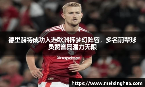 德里赫特成功入选欧洲杯梦幻阵容，多名前辈球员赞誉其潜力无限