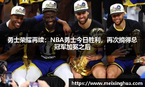勇士荣耀再续：NBA勇士今日胜利，再次摘得总冠军加冕之后