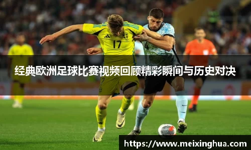 经典欧洲足球比赛视频回顾精彩瞬间与历史对决