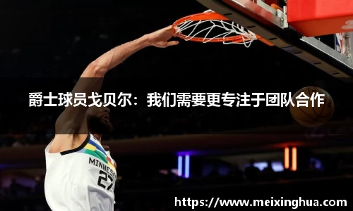 爵士球员戈贝尔：我们需要更专注于团队合作