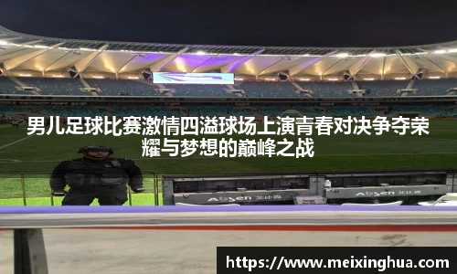 男儿足球比赛激情四溢球场上演青春对决争夺荣耀与梦想的巅峰之战