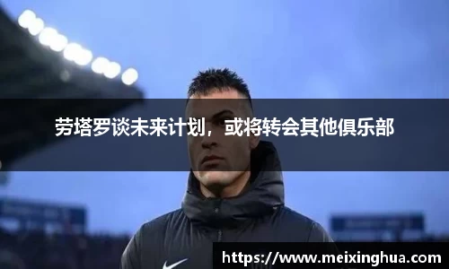 劳塔罗谈未来计划，或将转会其他俱乐部
