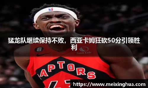 猛龙队继续保持不败，西亚卡姆狂砍50分引领胜利