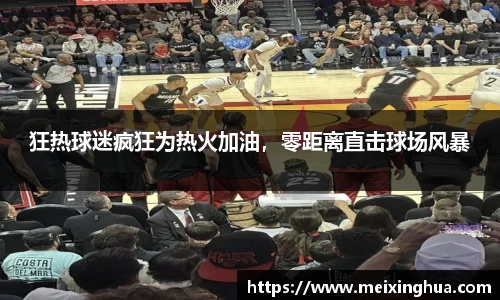 狂热球迷疯狂为热火加油，零距离直击球场风暴