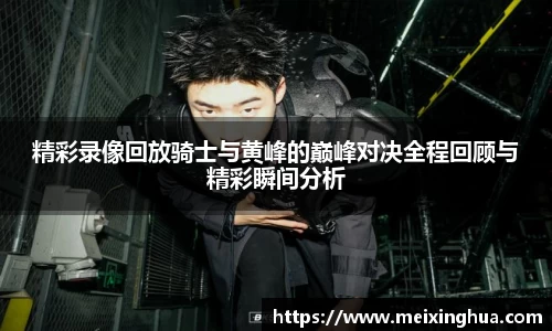精彩录像回放骑士与黄峰的巅峰对决全程回顾与精彩瞬间分析