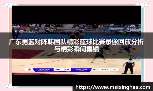 广东男篮对阵韩国队精彩篮球比赛录像回放分析与精彩瞬间集锦