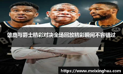 雄鹿与爵士精彩对决全场回放精彩瞬间不容错过